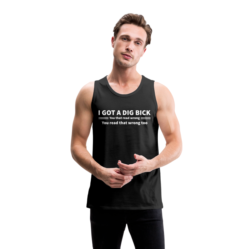 I Got a Dig Bick (You That Read Wrong) Men’s Premium Tank Top - black