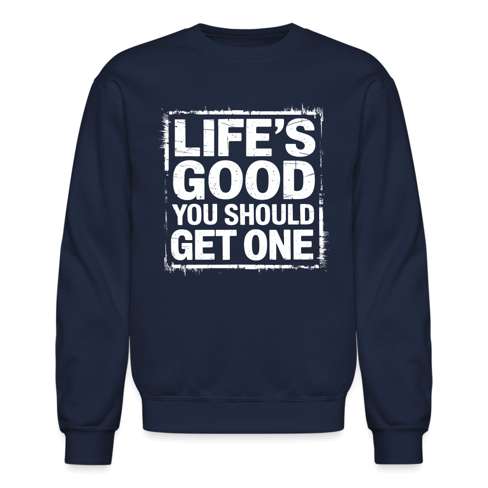 Life's Good You Should Get One Sweatshirt - navy