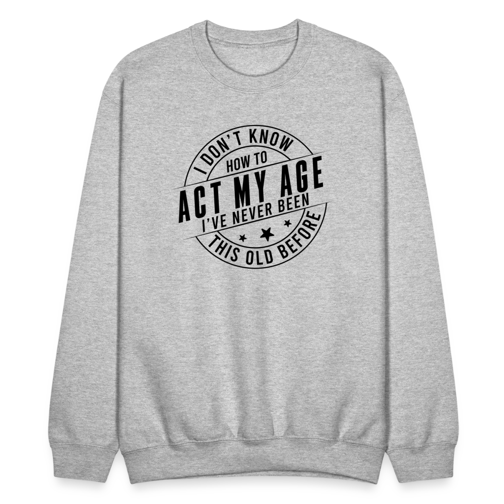 Act My Age, I've Never This Old Before Sweatshirt - heather gray