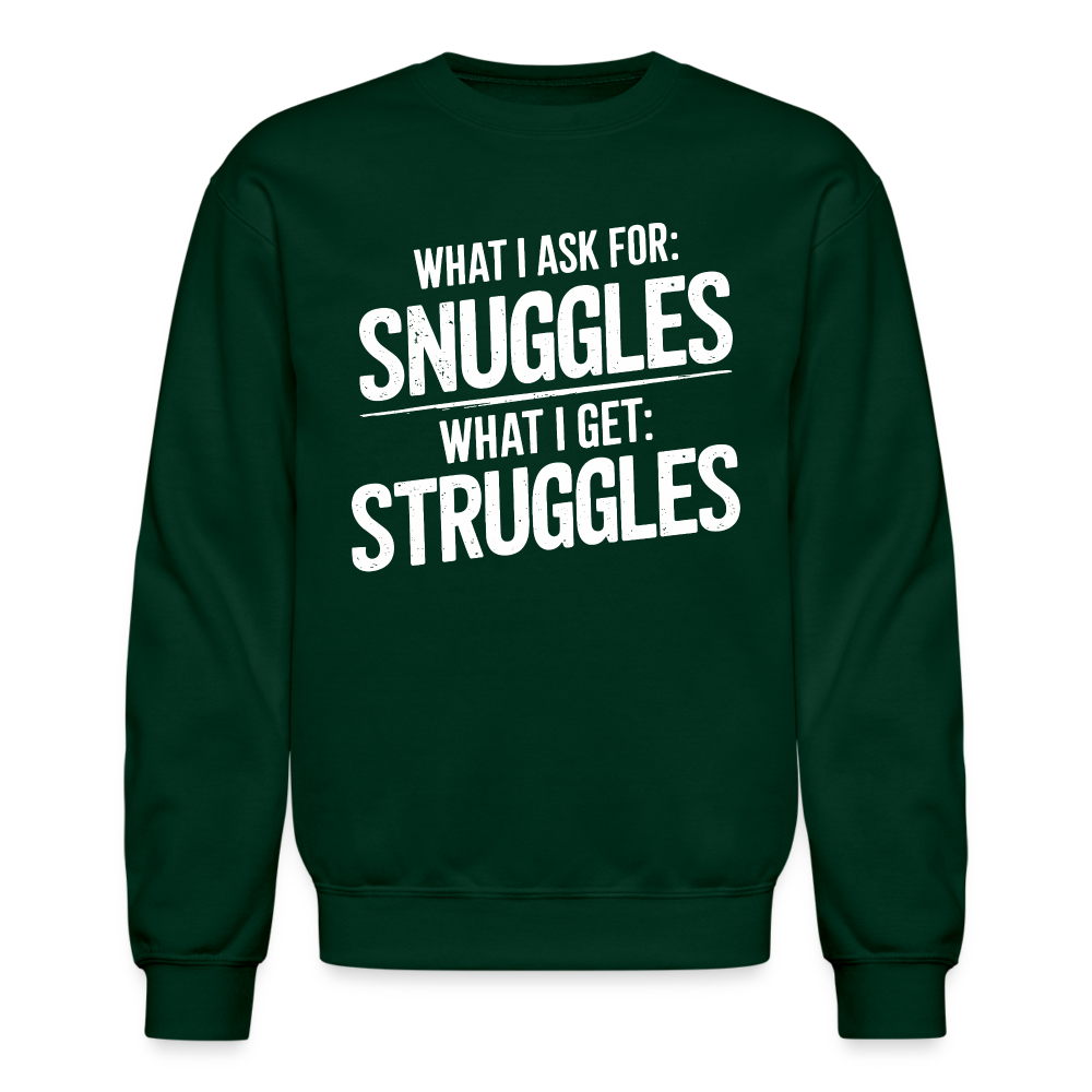 What I Ask For: Snuggles, What I Get: Struggles Sweatshirt - forest green