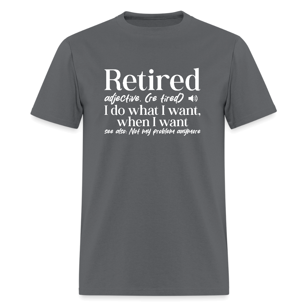 Retired (I Do What I Want When I Want) T-Shirt Color: charcoal