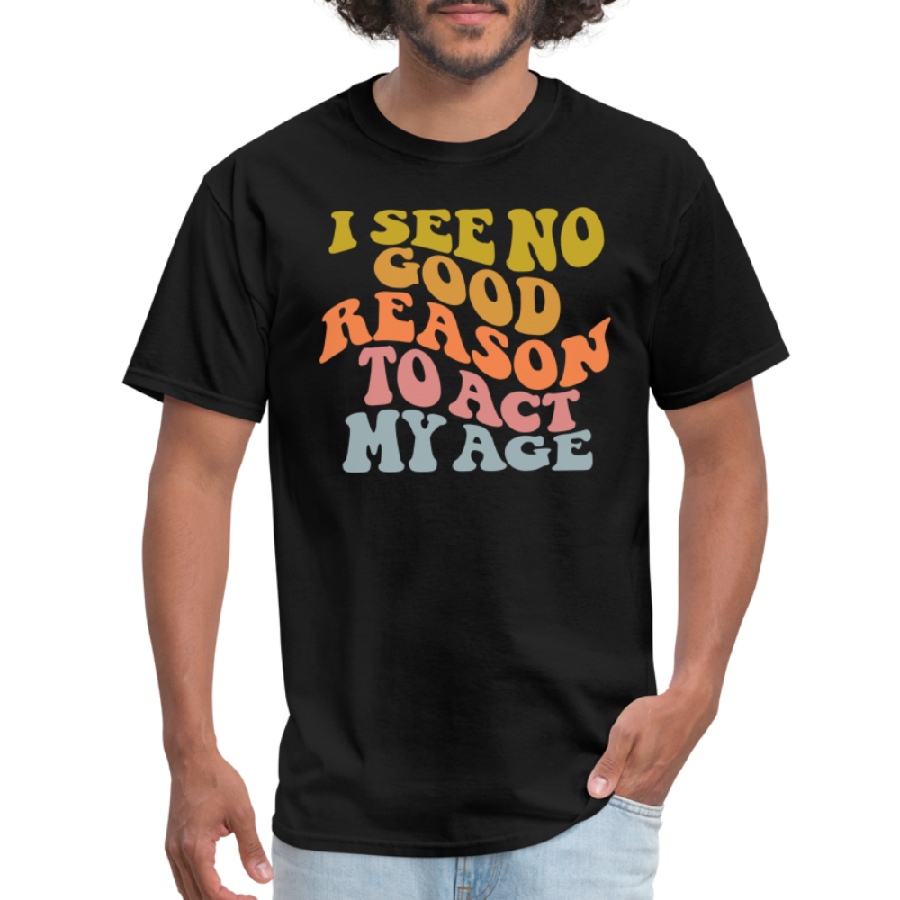 I See No Good Reason To Act My Age Graphic Tee Shirt - black