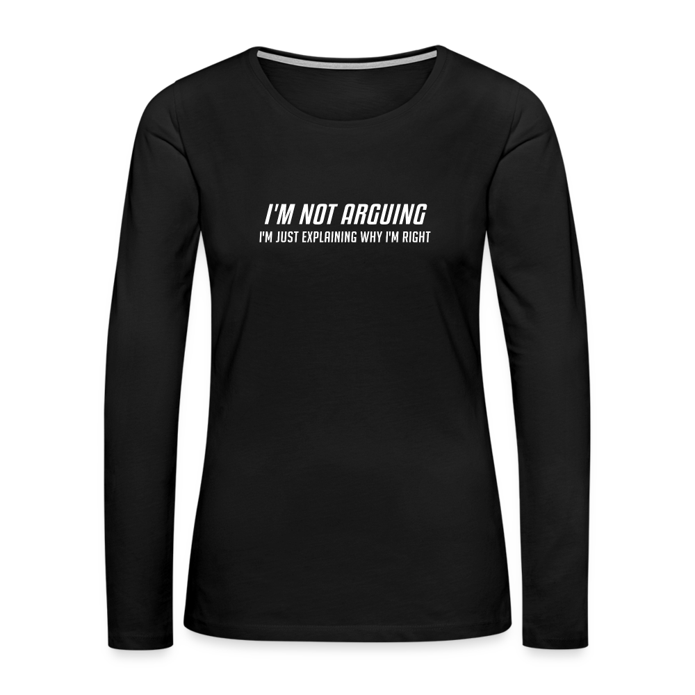 I'm Not Arguing I'm Just Explaining Why I'm Right Women's Premium Long Sleeve T-Shirt - black