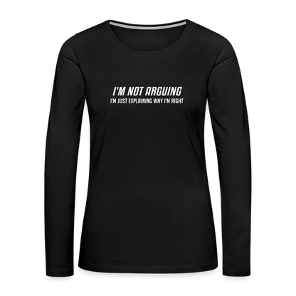 I'm Not Arguing I'm Just Explaining Why I'm Right Women's Premium Long Sleeve T-Shirt - black