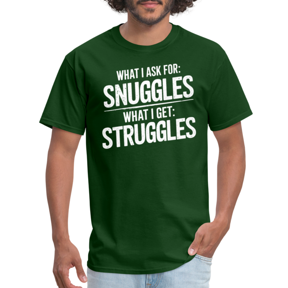 What I Ask For: Snuggles, What I Get: Struggles T-Shirt - forest green