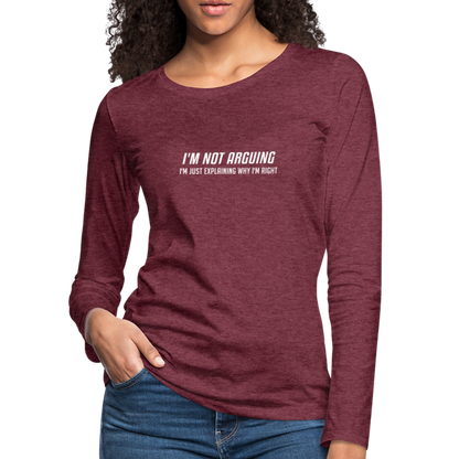 I'm Not Arguing I'm Just Explaining Why I'm Right Women's Premium Long Sleeve T-Shirt - heather burgundy