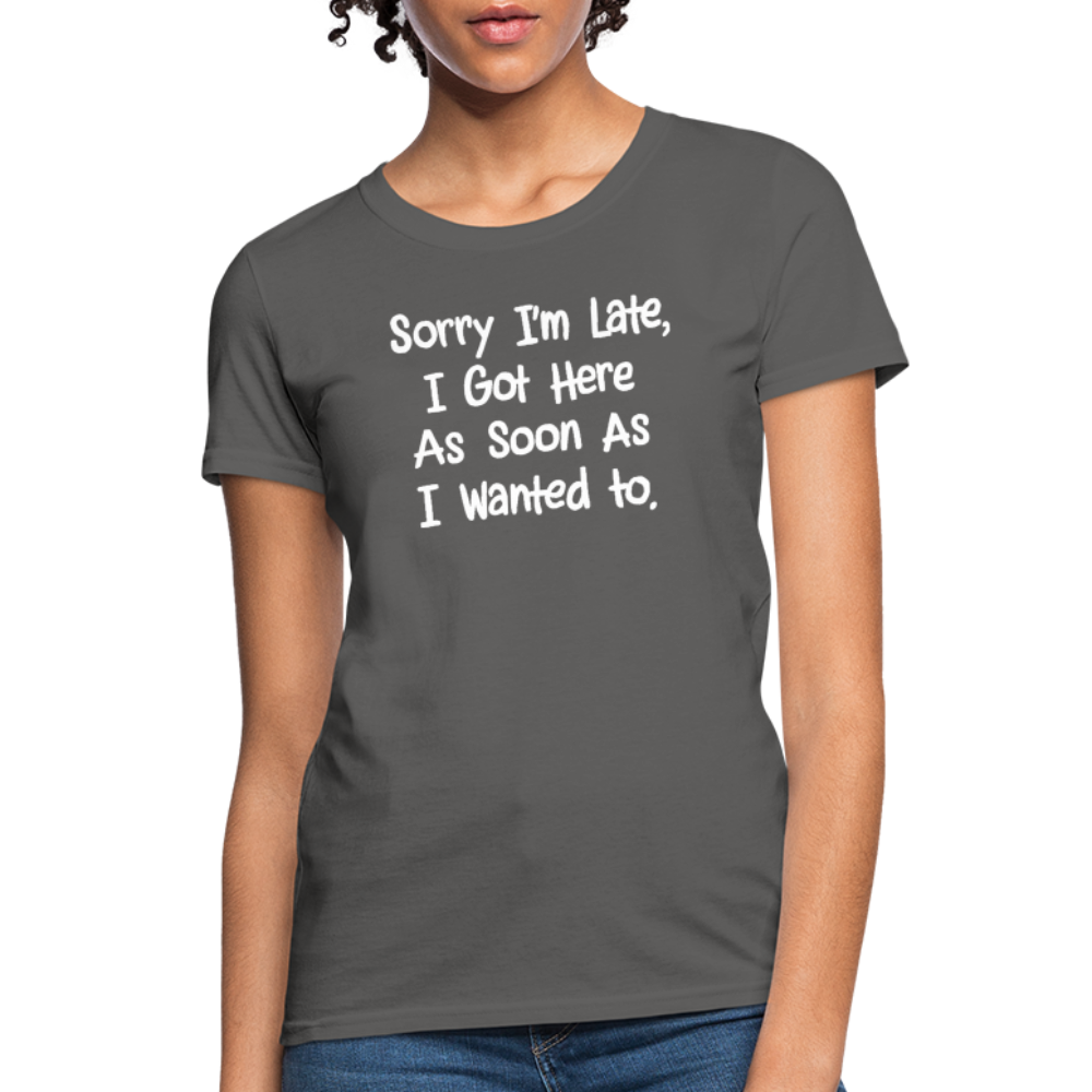 Sorry I'm Late, Got Here As Soon As I Wanted Women's Contoured T-Shirt - charcoal