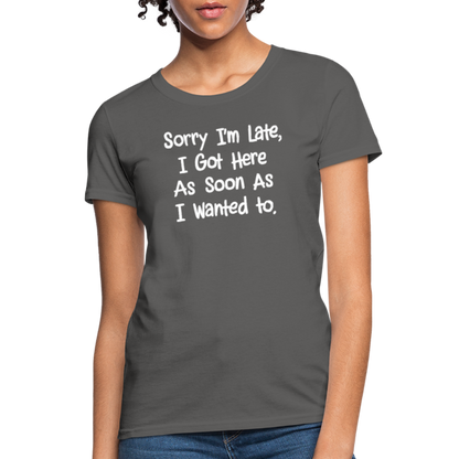 Sorry I'm Late, Got Here As Soon As I Wanted Women's Contoured T-Shirt - charcoal