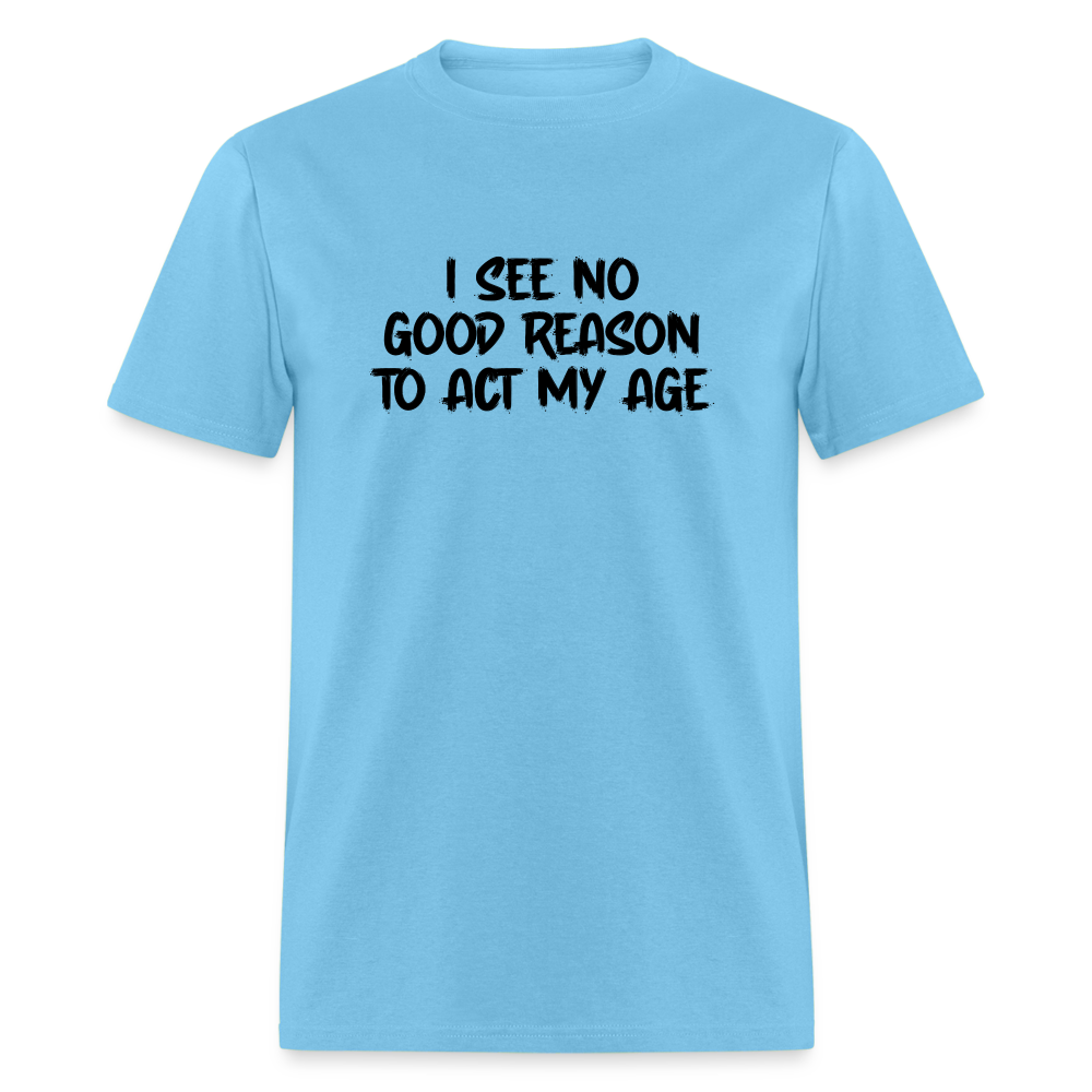 I See No Good Reason To Act My Age T-Shirt - aquatic blue