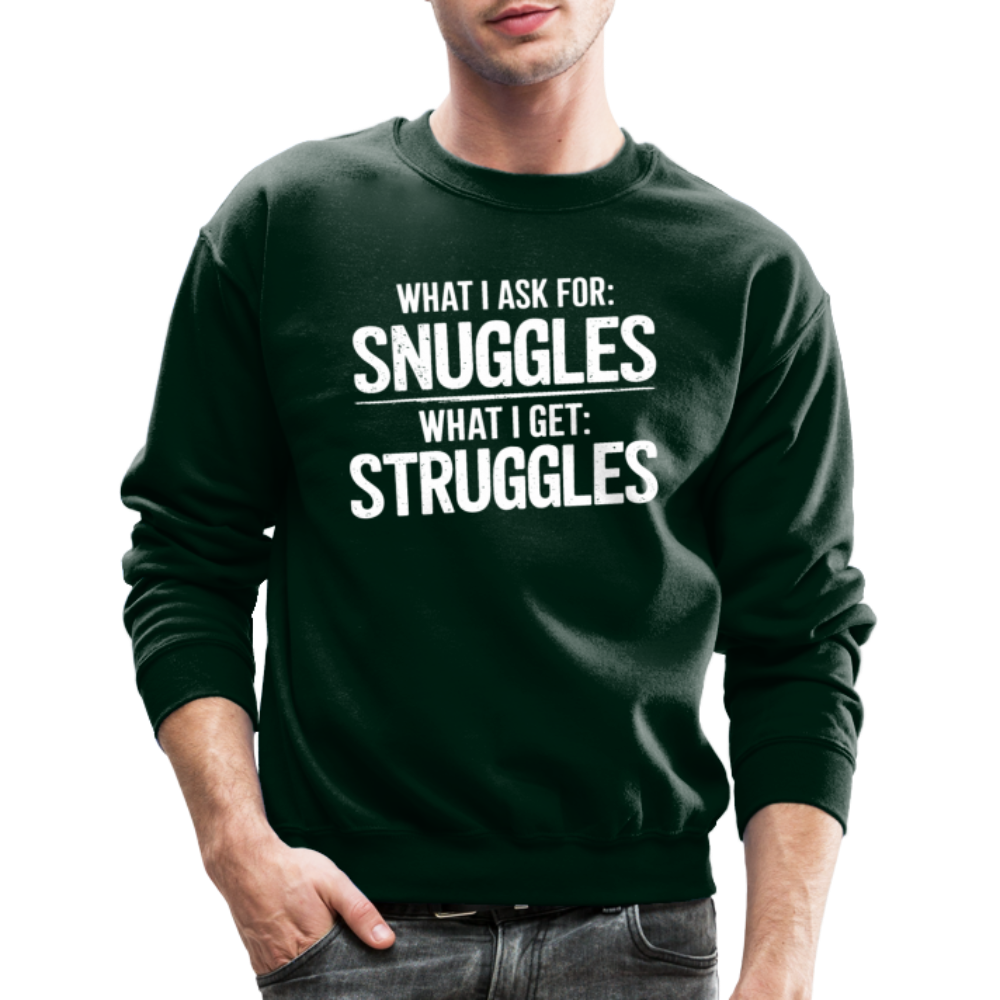 What I Ask For: Snuggles, What I Get: Struggles Sweatshirt - forest green