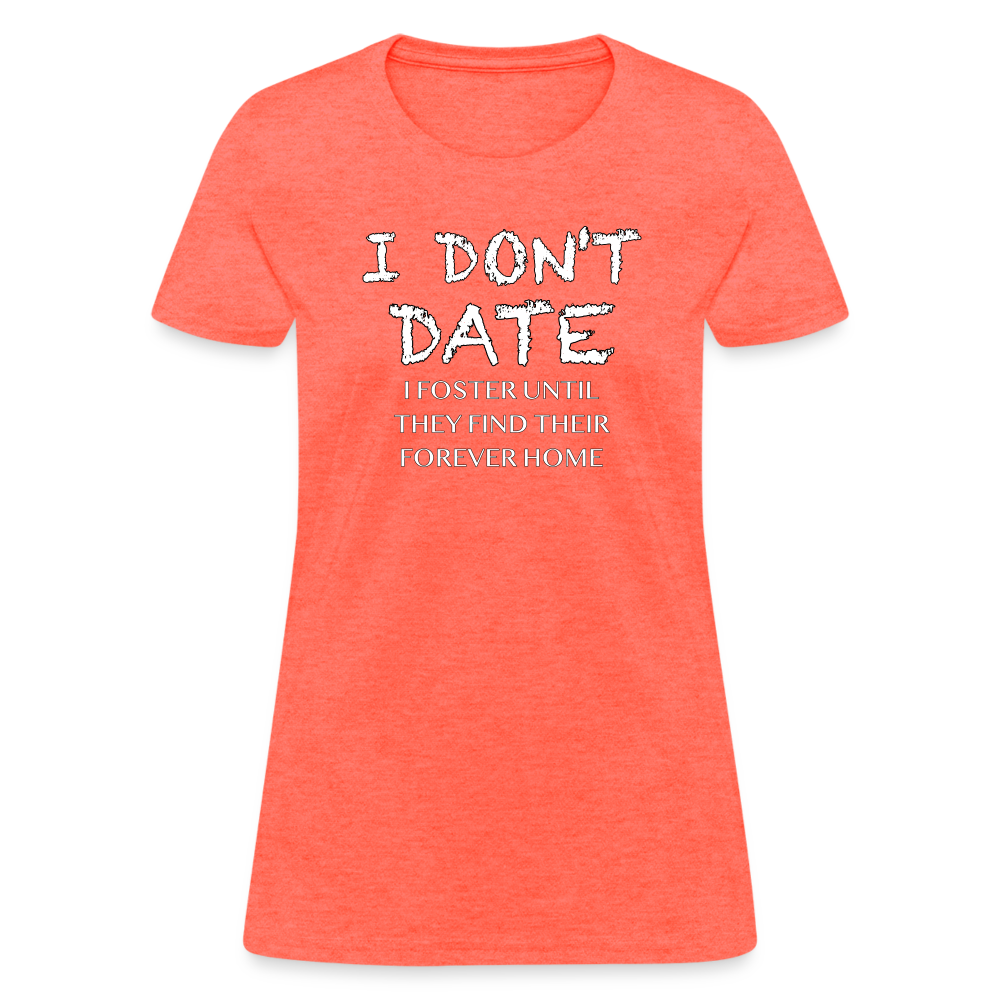 I Don't Date, I Foster Home Women's T-Shirt (Funny Dating Humor) - heather coral