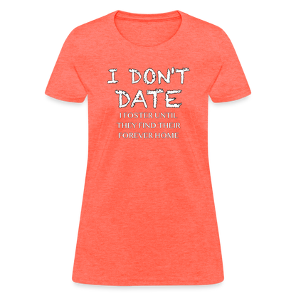 I Don't Date, I Foster Home Women's T-Shirt (Funny Dating Humor) - heather coral