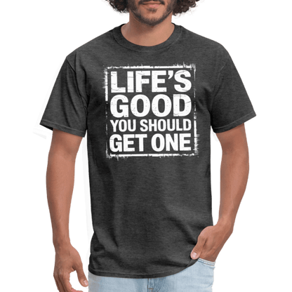 Life's Good You Should Get One T-Shirt - heather black