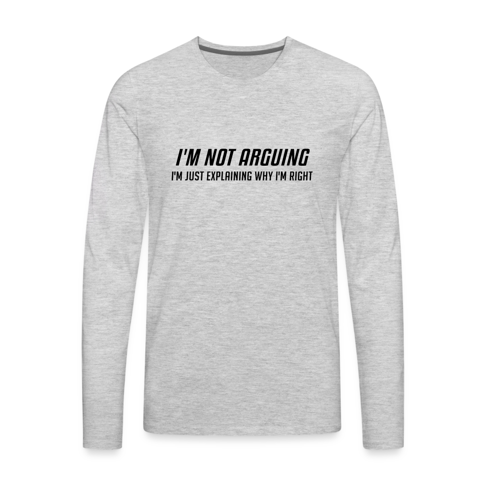 I'm Not Arguing I'm Just Explaining Why I'm Right Men's Premium Long Sleeve T-Shirt - heather gray