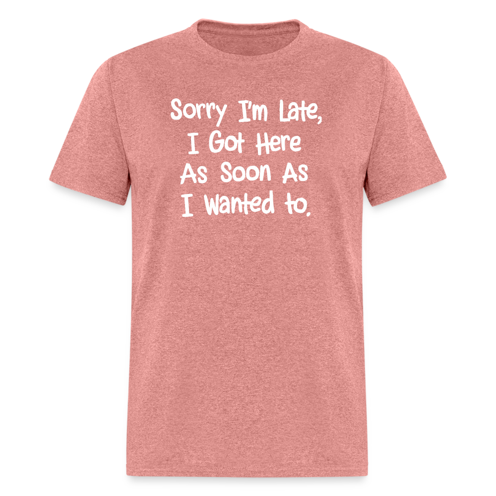 Sorry I'm Late, Got Here As Soon As I Wanted T-Shirt - heather mauve