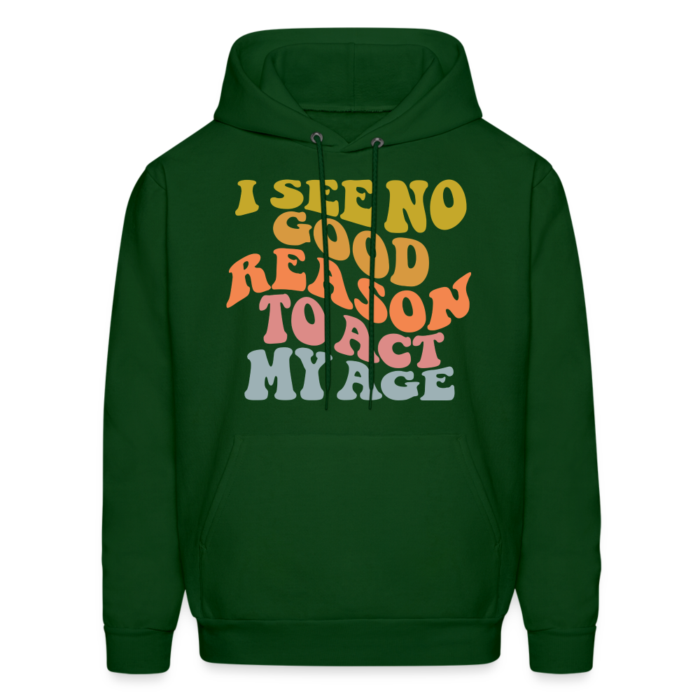 I See No Good Reason To Act My Age Hoodie - forest green