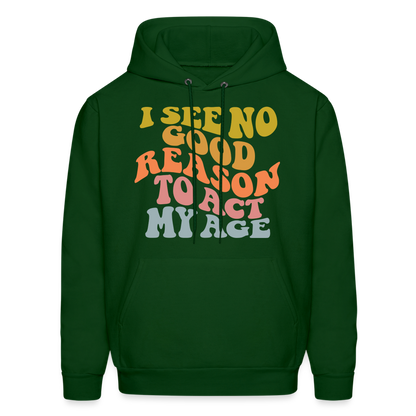 I See No Good Reason To Act My Age Hoodie - forest green