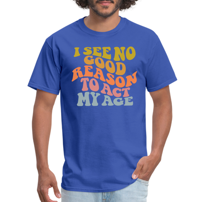 I See No Good Reason To Act My Age Graphic Tee Shirt - royal blue