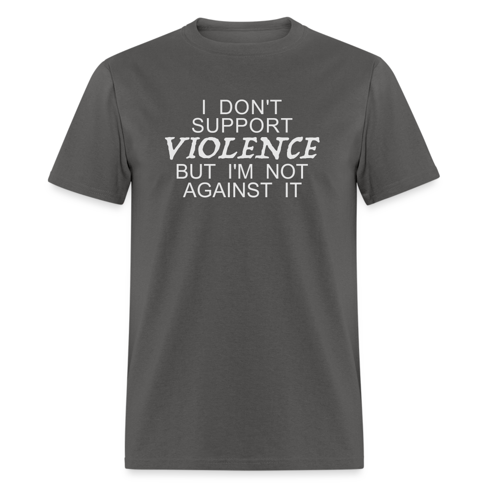 I Don't Support Violence But I'm Not Against It T-Shirt - charcoal