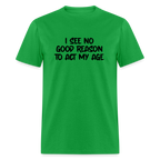 I See No Good Reason To Act My Age T-Shirt
