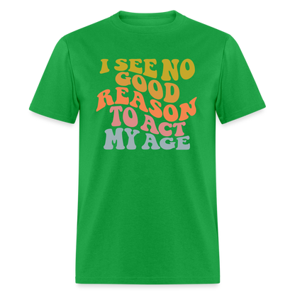 I See No Good Reason To Act My Age Graphic Tee Shirt - bright green