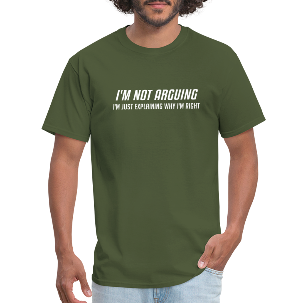 I'm Not Arguing I'm Just Explaining Why I'm Right T-Shirt - military green