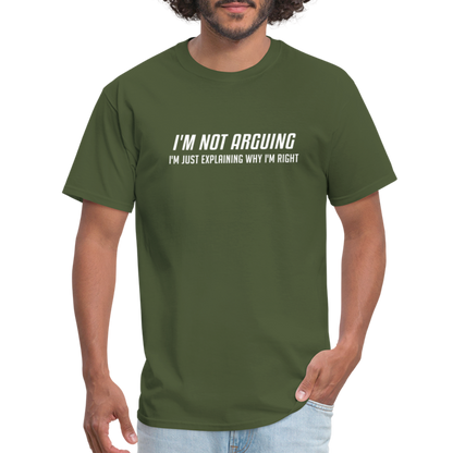 I'm Not Arguing I'm Just Explaining Why I'm Right T-Shirt - military green