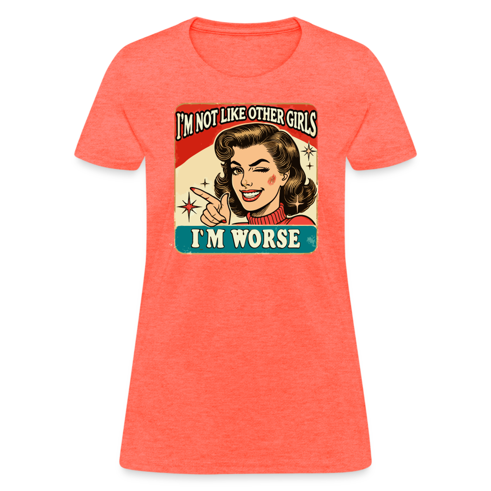 I'm Not Like Other Girls I'm Worse Women's T-Shirt - heather coral