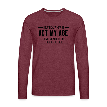 I Don't Know How To Act My Age Men's Premium Long Sleeve T-Shirt - heather burgundy