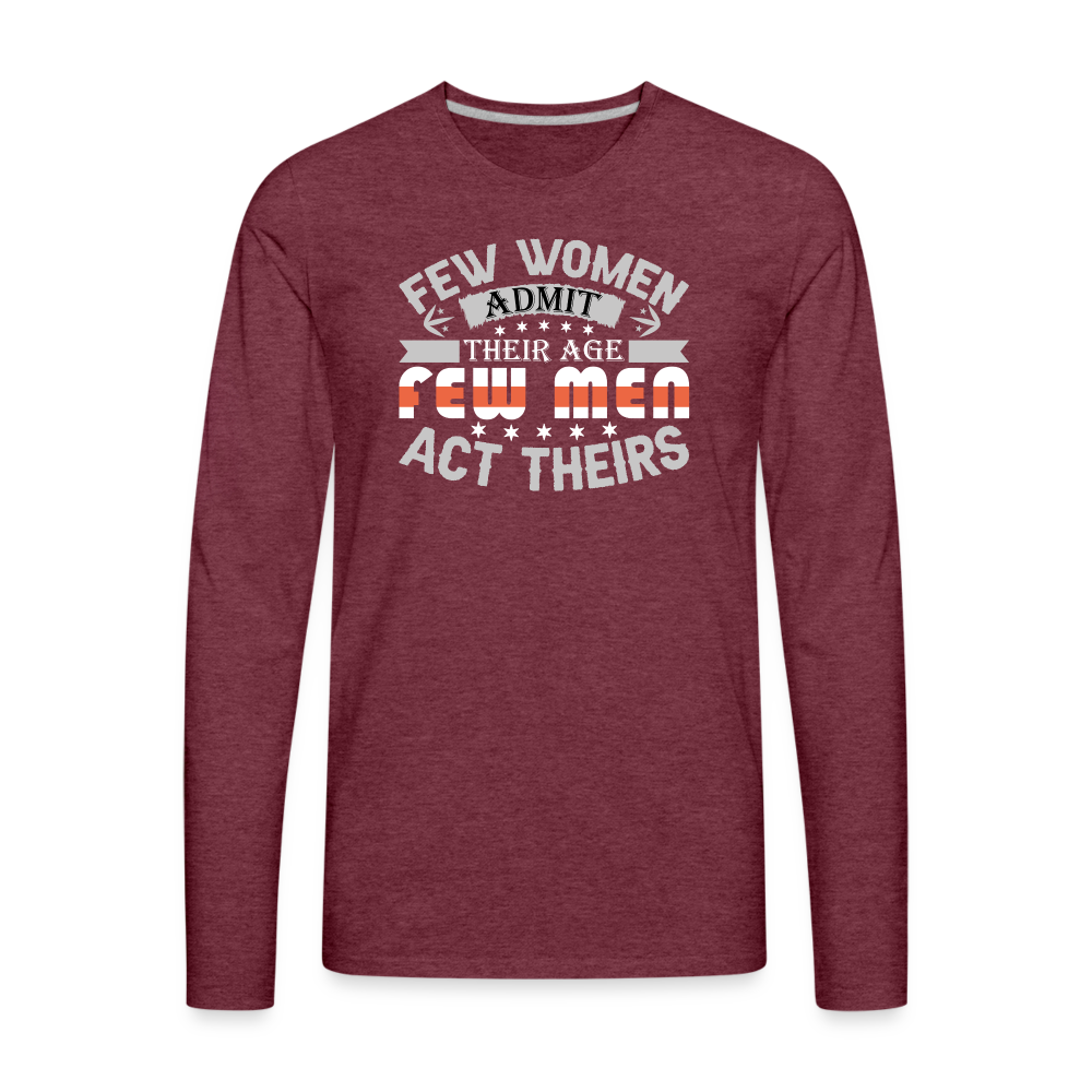 Few Women Admit Their Age, Few Men Act Theirs Men's Premium Long Sleeve T-Shirt - heather burgundy