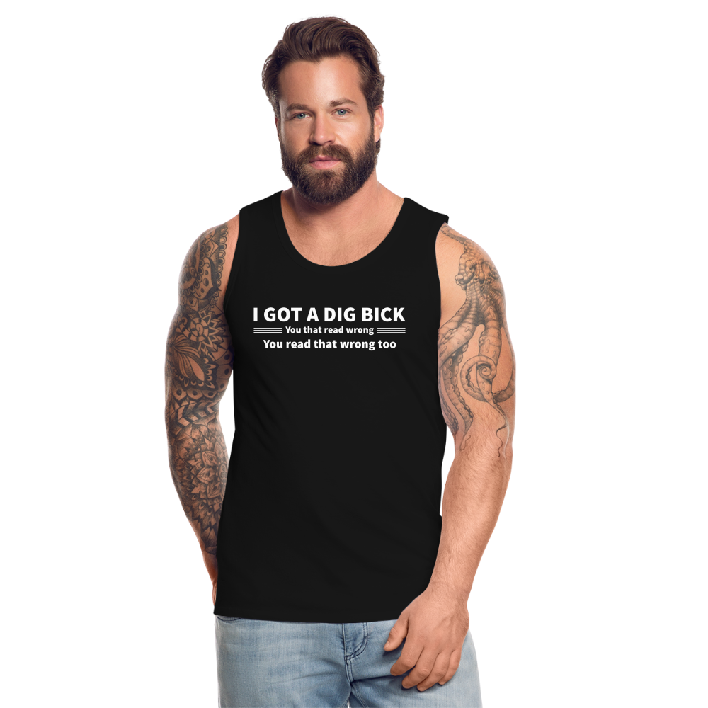 I Got a Dig Bick (You That Read Wrong) Men’s Premium Tank Top - black