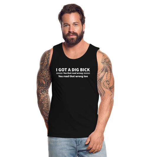 I Got a Dig Bick (You That Read Wrong) Men’s Premium Tank Top - black