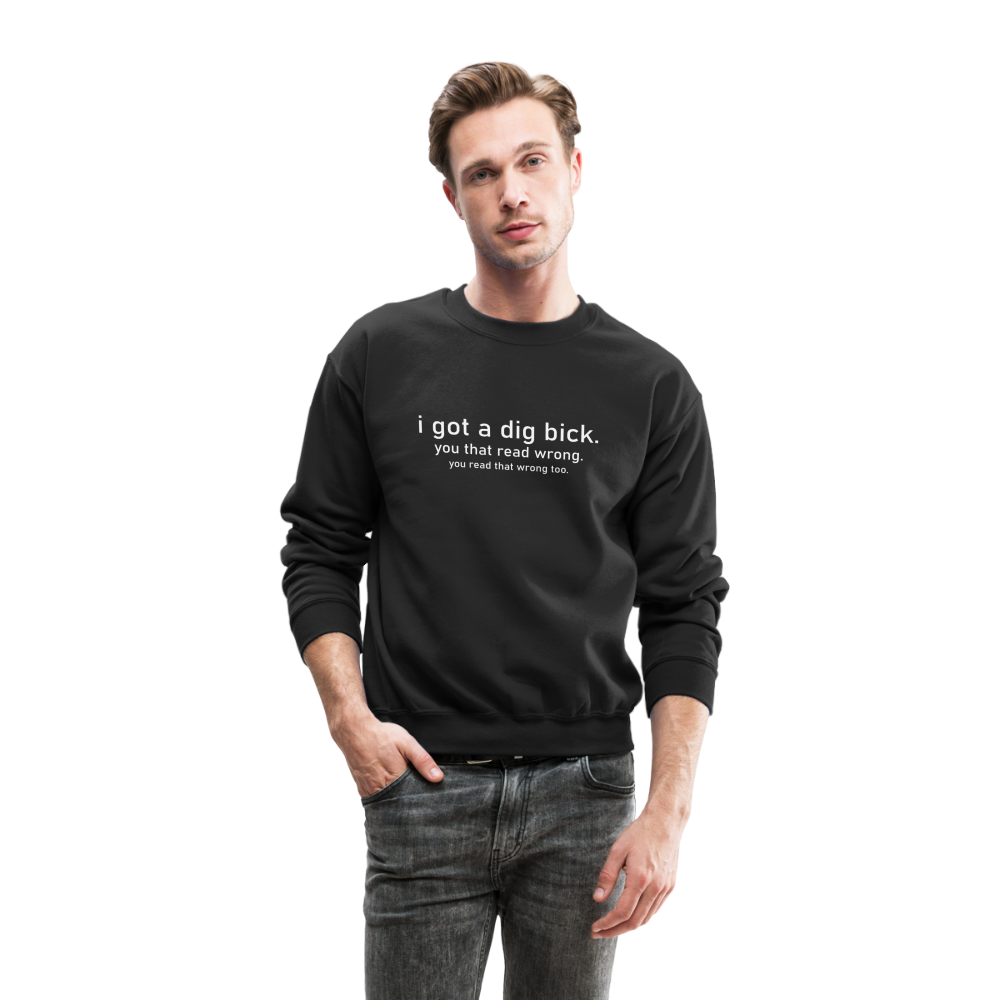 I Got a Dig Bick (You That Read Wrong) Sweatshirt - black