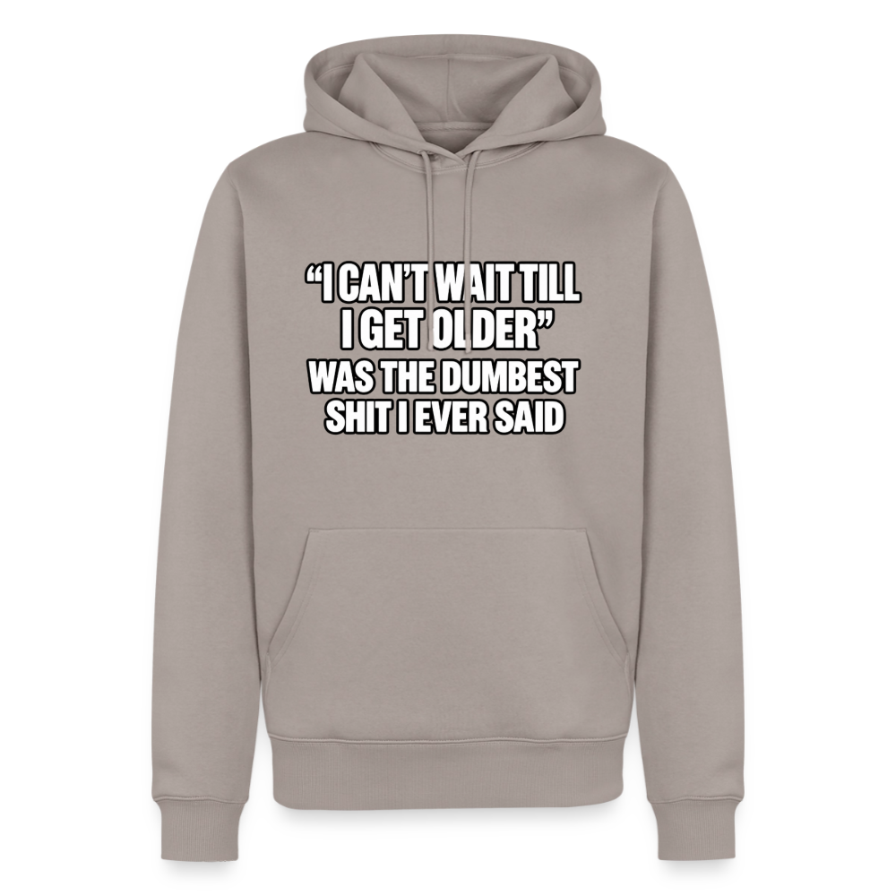 I Can’t Wait Till I Get Older Was the Dumbest Shit I Ever Said – Funny Premium Hoodie Color: Taupe