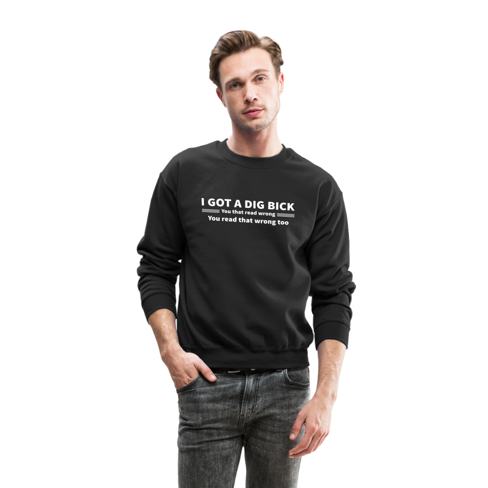 I Got a Dig Bick (You That Read Wrong) Sweatshirt - black