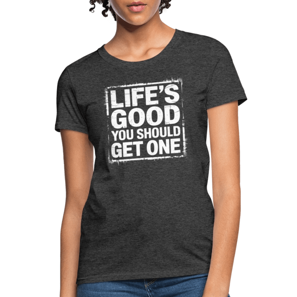 Life's Good You Should Get One Women's Contoured T-Shirt - heather black