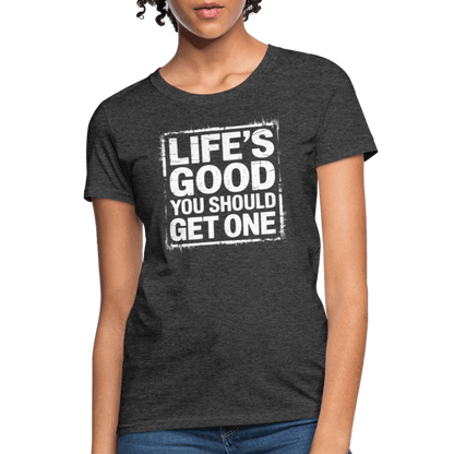 Life's Good You Should Get One Women's Contoured T-Shirt - heather black