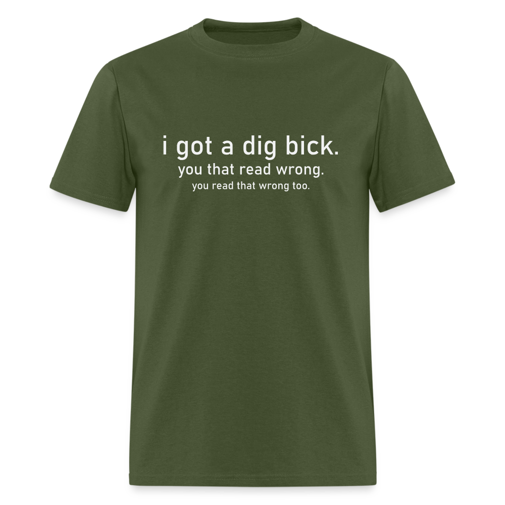 I Got a Dig Bick (You Read That Wrong) T-Shirt - military green