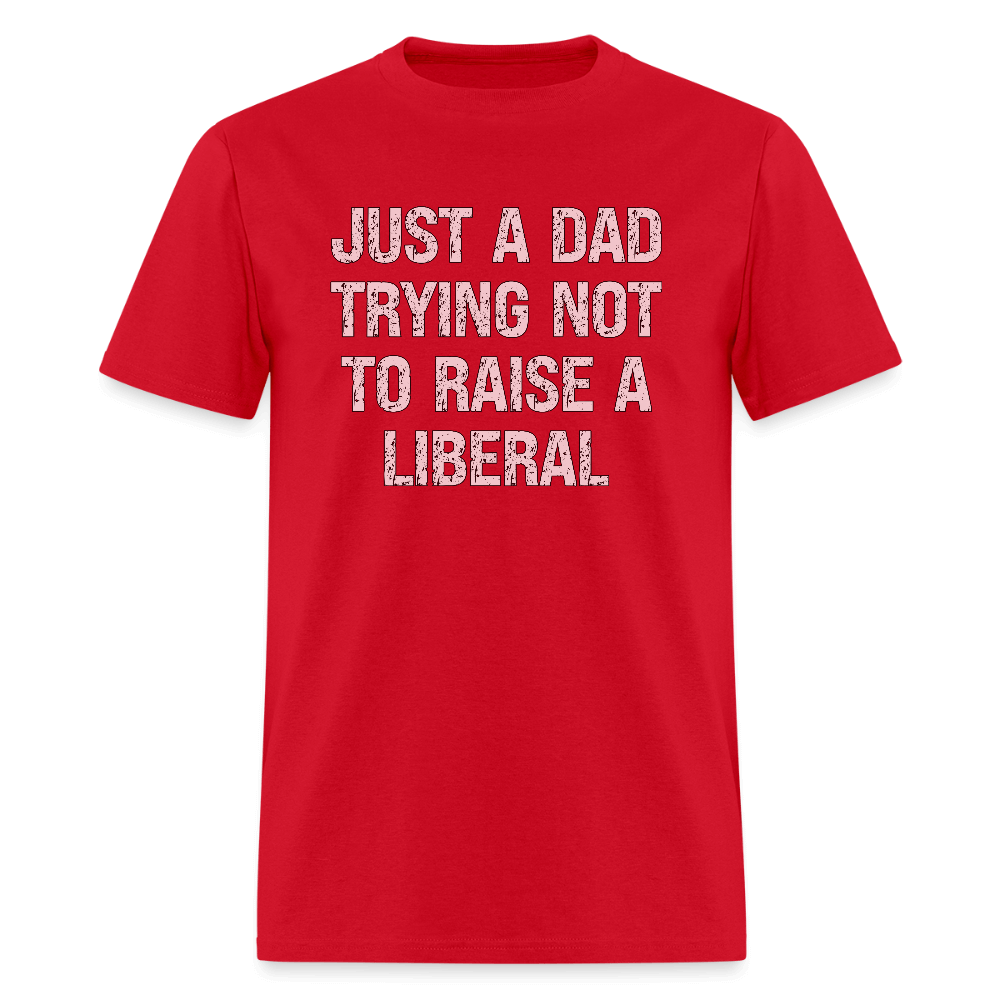 Just A Dad Trying Not To Raise A Liberal T-Shirt - red