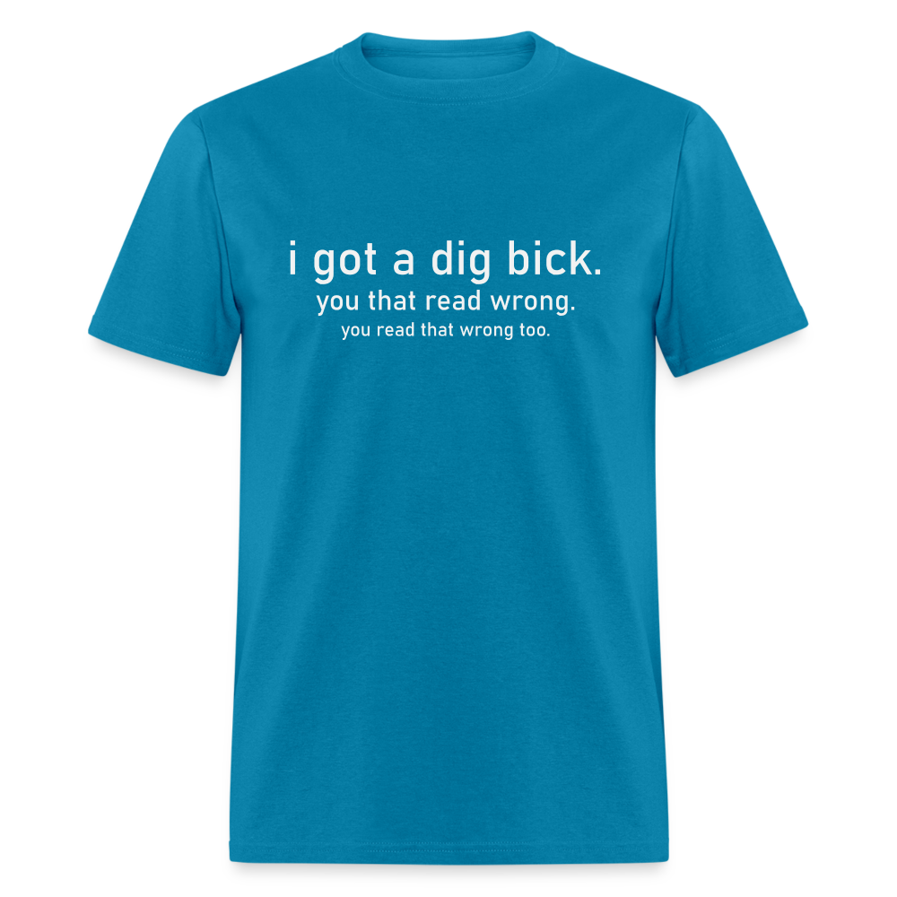 I Got a Dig Bick (You Read That Wrong) T-Shirt - turquoise