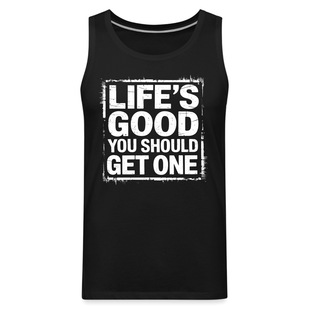 Life's Good You Should Get One Men’s Premium Tank Top - black