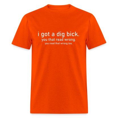 I Got a Dig Bick (You Read That Wrong) T-Shirt - orange