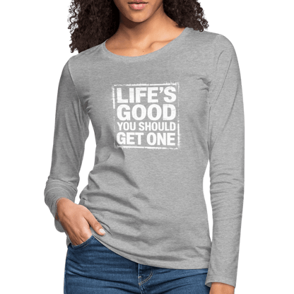 Life's Good You Should Get One Women's Premium Long Sleeve T-Shirt - heather gray