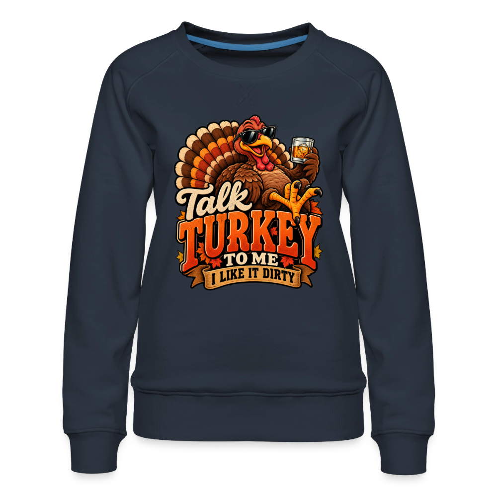 Talk Turkey to Me – I Like It Dirty Women’s Premium Sweatshirt - navy