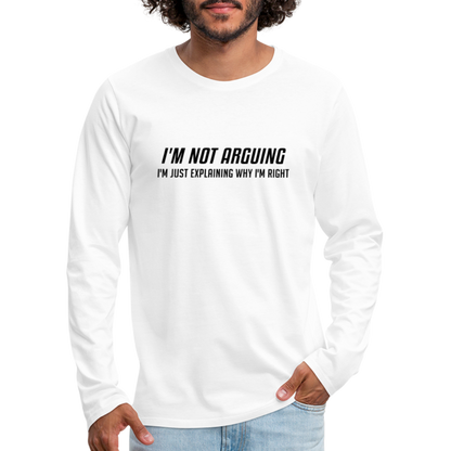 I'm Not Arguing I'm Just Explaining Why I'm Right Men's Premium Long Sleeve T-Shirt - white