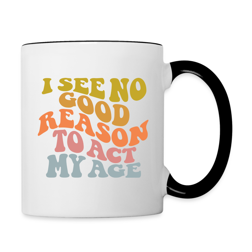 I See No Good Reason To Act My Age Coffee Mug - white/black