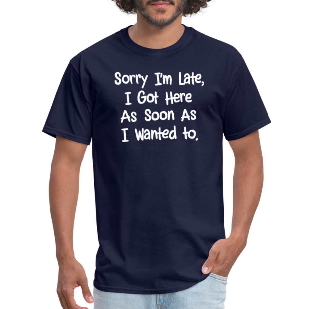 Sorry I'm Late, Got Here As Soon As I Wanted T-Shirt - navy