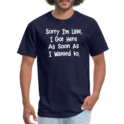 Sorry I'm Late, Got Here As Soon As I Wanted T-Shirt - navy