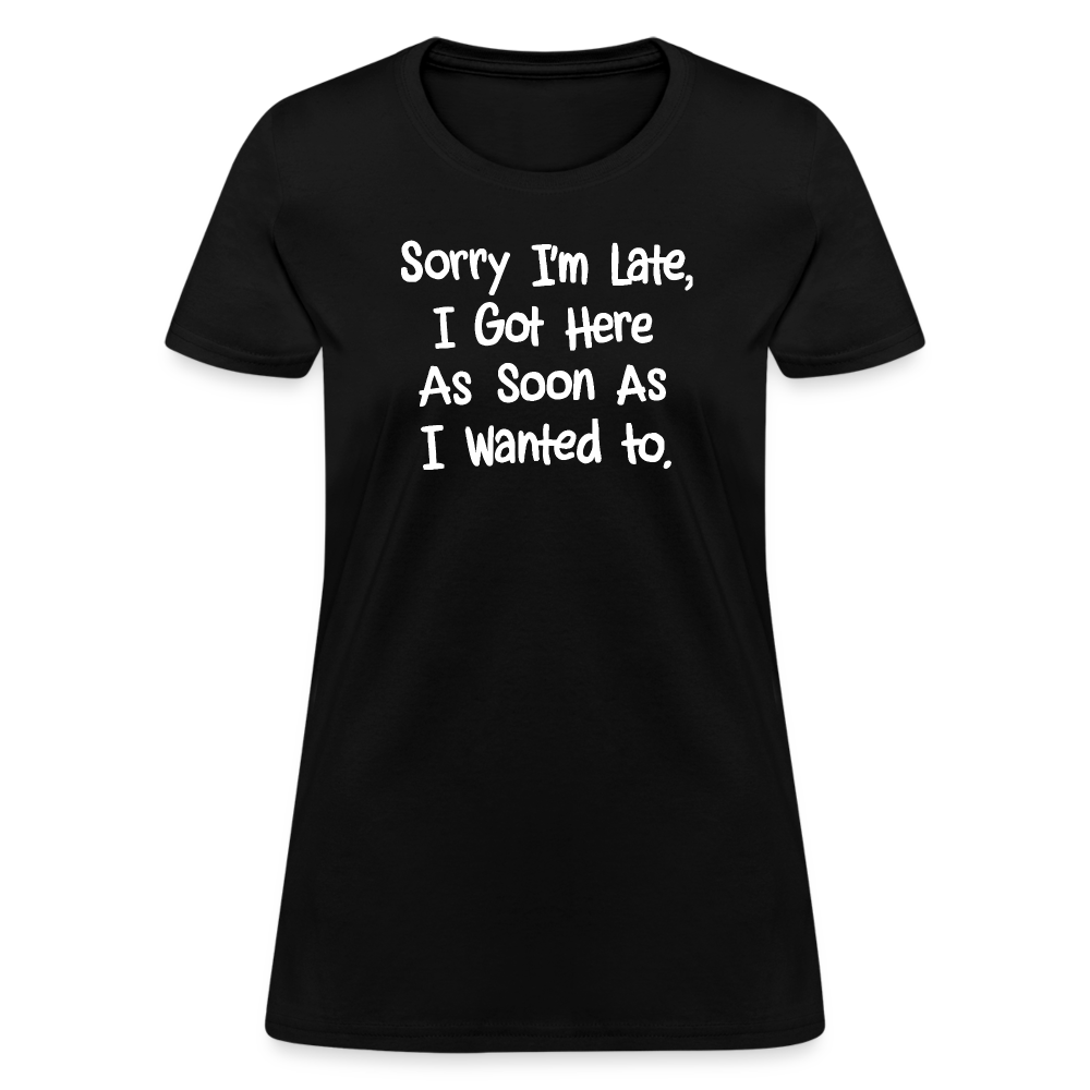 Sorry I'm Late, Got Here As Soon As I Wanted Women's Contoured T-Shirt - black