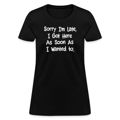 Sorry I'm Late, Got Here As Soon As I Wanted Women's Contoured T-Shirt - black